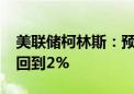 美联储柯林斯：预计核心通胀率将在2025年回到2%