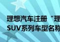 理想汽车注册“理想 i”商标！有望成为纯电SUV系列车型名称