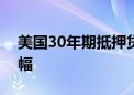 美国30年期抵押贷款利率创一年多来最大涨幅