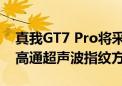 真我GT7 Pro将采用三星定制四微曲屏 配备高通超声波指纹方案