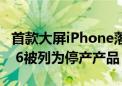 首款大屏iPhone落幕！苹果昔日神机iPhone 6被列为停产产品