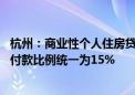 杭州：商业性个人住房贷款不再区分首套、二套住房 最低首付款比例统一为15%