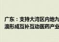 广东：支持大湾区内地九市对接港澳生物医药产业 推动粤港澳形成互补互动医药产业链条