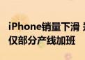 iPhone销量下滑 郑州富士康缩招减产！国庆仅部分产线加班