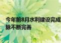 今年前8月水利建设完成投资创新高 国家水网主骨架和大动脉不断完善