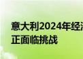 意大利2024年经济增长目标因ISTAT最新修正面临挑战