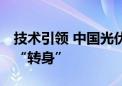 技术引领 中国光伏连续“破纪录” 何以成功“转身”