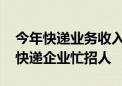 今年快递业务收入提前一个半月突破万亿元 快递企业忙招人