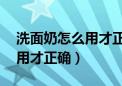 洗面奶怎么用才正确方法12岁（洗面奶怎么用才正确）