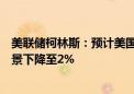 美联储柯林斯：预计美国通胀率将在就业市场保持健康的背景下降至2%