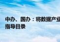 中办、国办：将数据产业作为鼓励发展类纳入产业结构调整指导目录