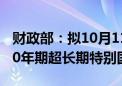 财政部：拟10月11日第一次续发行500亿元30年期超长期特别国债