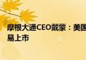 摩根大通CEO戴蒙：美国和英国的监管机构应该让公司更容易上市