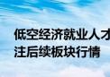 低空经济就业人才缺口或达百万 机构建议关注后续板块行情