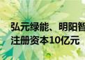 弘元绿能、明阳智能等成立新能源开发公司 注册资本10亿元