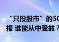 “只投股市”的5000亿增量资金 今起接受申报 谁能从中受益？