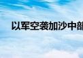 以军空袭加沙中部一学校 28人死54人伤