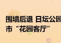 围墙后退 日坛公园近2万平方米封闭绿地成城市“花园客厅”