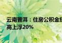 云南普洱：住房公积金贷款最高额度为90万元 多孩家庭最高上浮20%