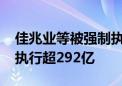 佳兆业等被强制执行21.3亿元 佳兆业累计被执行超292亿