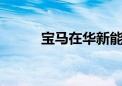 宝马在华新能源车累计将达40万