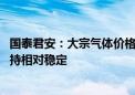 国泰君安：大宗气体价格有望逐步回暖 稀有气体价格有望保持相对稳定