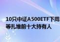 10只中证A500ETF下周二上市 外资行、券商、险资、牛散等扎堆前十大持有人