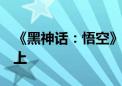 《黑神话：悟空》游戏开发总成本达3亿元以上