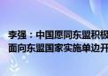 李强：中国愿同东盟积极推进铁路、港口等基建合作 愿探讨面向东盟国家实施单边开放等举措