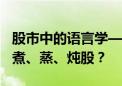 股市中的语言学——为什么是炒股 而不是煎、煮、蒸、炖股？