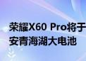 荣耀X60 Pro将于十月中旬发布 搭载6600毫安青海湖大电池