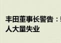 丰田董事长警告：转向纯电动汽车会导致日本人大量失业