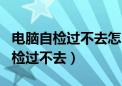 电脑自检过不去怎么办按什么都没用（电脑自检过不去）