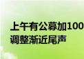 上午有公募加100BP“剁”债券 业内：债市调整渐近尾声