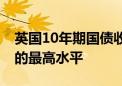 英国10年期国债收益率上升至自7月3日以来的最高水平