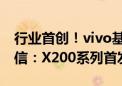 行业首创！vivo基于蓝牙实现1500m无网通信：X200系列首发