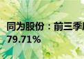 同为股份：前三季度净利润预计增长51.63%-79.71%