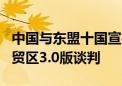 中国与东盟十国宣布实质性结束中国－东盟自贸区3.0版谈判