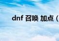 dnf 召唤 加点（dnf召唤加点模拟器）