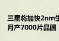 三星将加快2nm生产线建设：2025Q1启动、月产7000片晶圆