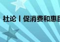 社论丨促消费和惠民生相结合 持续扩大内需