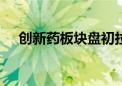 创新药板块盘初拉升 泓博医药涨超10%