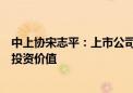 中上协宋志平：上市公司须切实担负起责任提高质量、提升投资价值