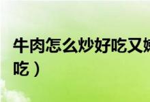 牛肉怎么炒好吃又嫩的做法视频（肉怎么炒好吃）