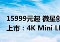 15999元起 微星创造者16 AI+锐龙版笔记本上市：4K Mini LED高刷屏