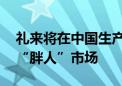 礼来将在中国生产减重药 多家巨头争夺中国“胖人”市场