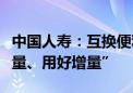 中国人寿：互换便利有利于保险资金“盘活存量、用好增量”