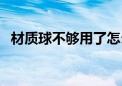 材质球不够用了怎么增加（材质球不够用）