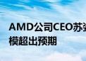 AMD公司CEO苏姿丰表示：AI加速器需求规模超出预期