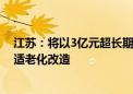 江苏：将以3亿元超长期国债资金支持老年人家庭开展居家适老化改造